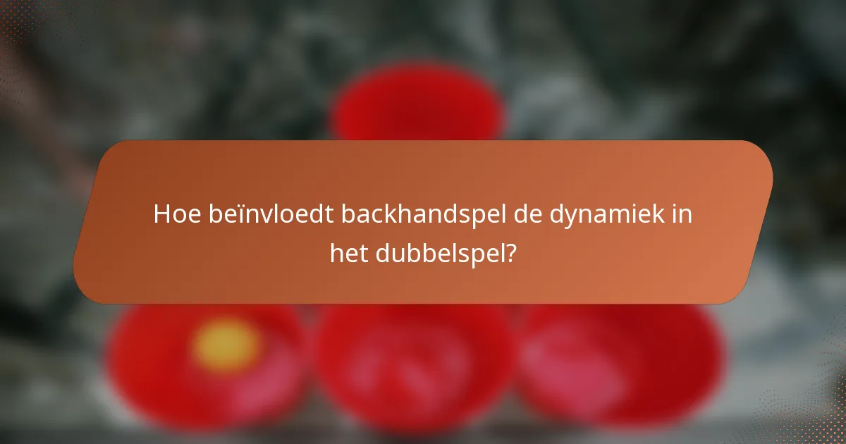 Hoe beïnvloedt backhandspel de dynamiek in het dubbelspel?