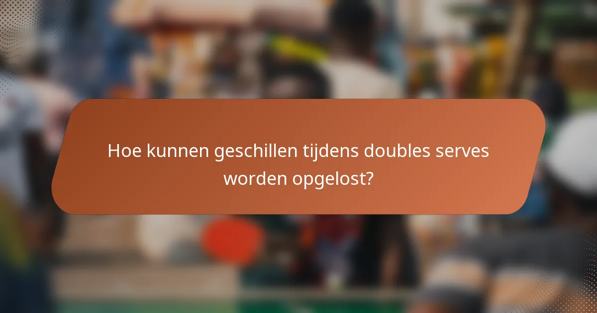 Hoe kunnen geschillen tijdens doubles serves worden opgelost?