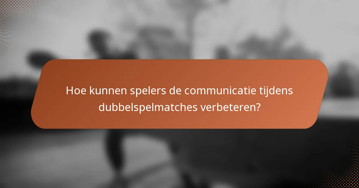 Hoe kunnen spelers de communicatie tijdens dubbelspelmatches verbeteren?