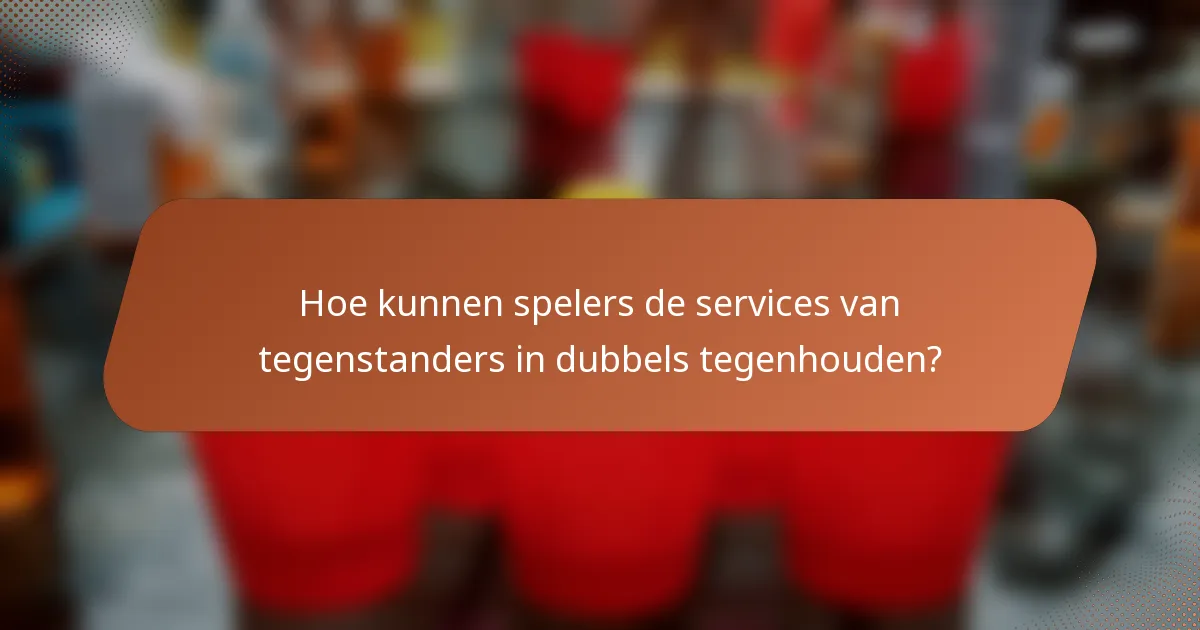 Hoe kunnen spelers de services van tegenstanders in dubbels tegenhouden?