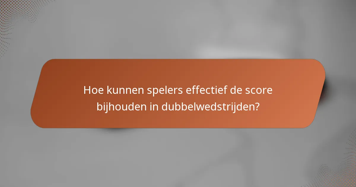 Hoe kunnen spelers effectief de score bijhouden in dubbelwedstrijden?
