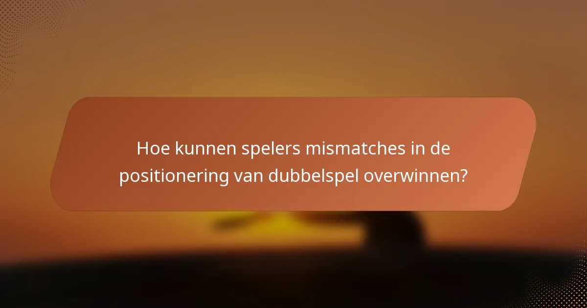 Hoe kunnen spelers mismatches in de positionering van dubbelspel overwinnen?