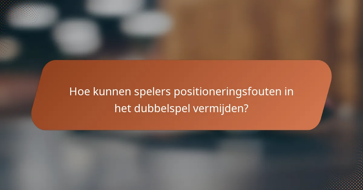 Hoe kunnen spelers positioneringsfouten in het dubbelspel vermijden?