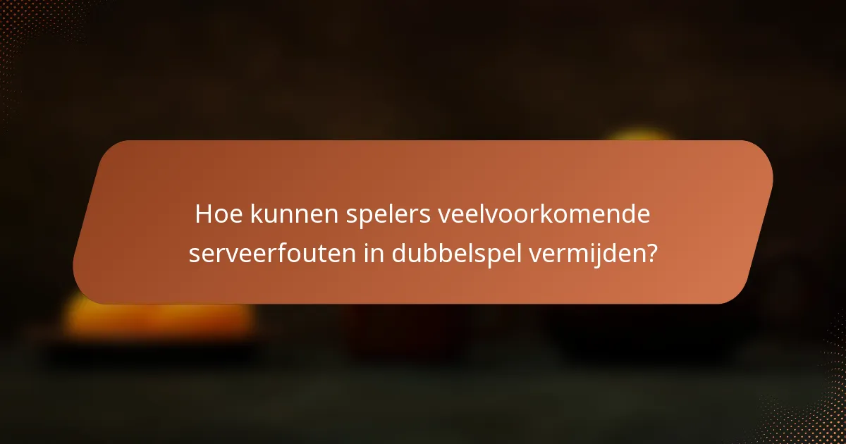 Hoe kunnen spelers veelvoorkomende serveerfouten in dubbelspel vermijden?