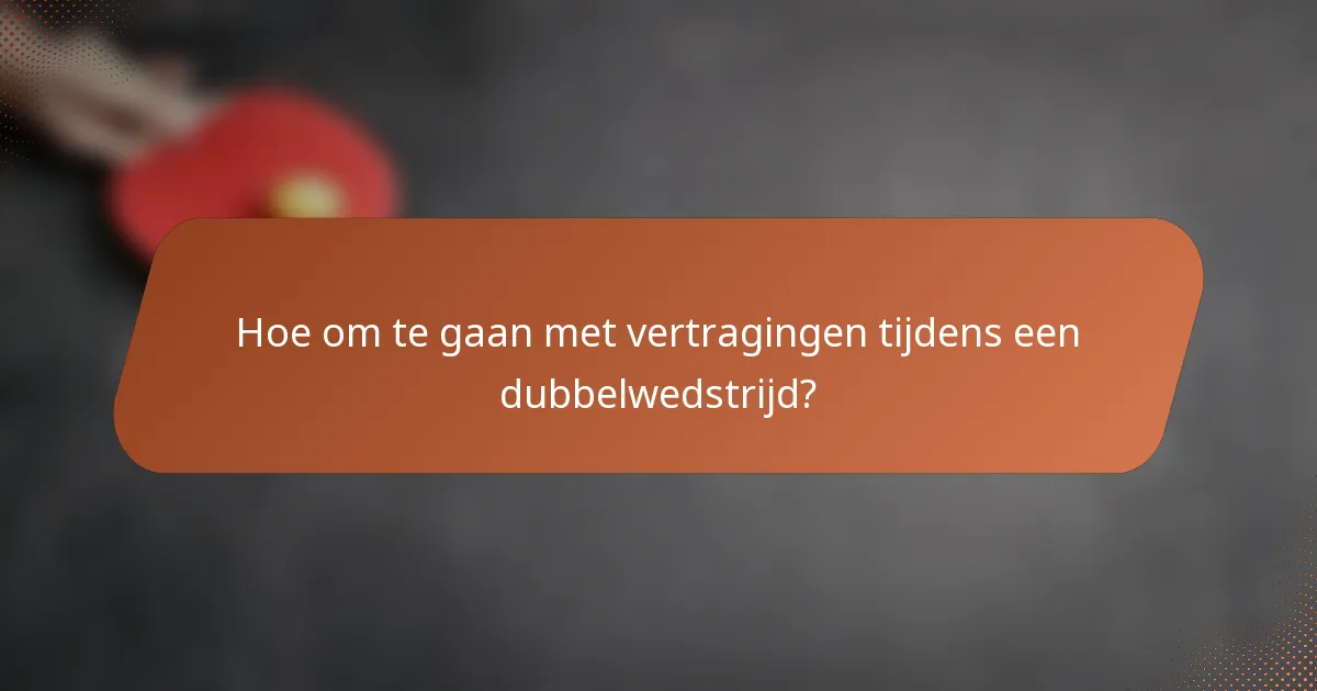Hoe om te gaan met vertragingen tijdens een dubbelwedstrijd?