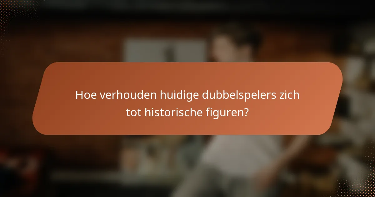 Hoe verhouden huidige dubbelspelers zich tot historische figuren?