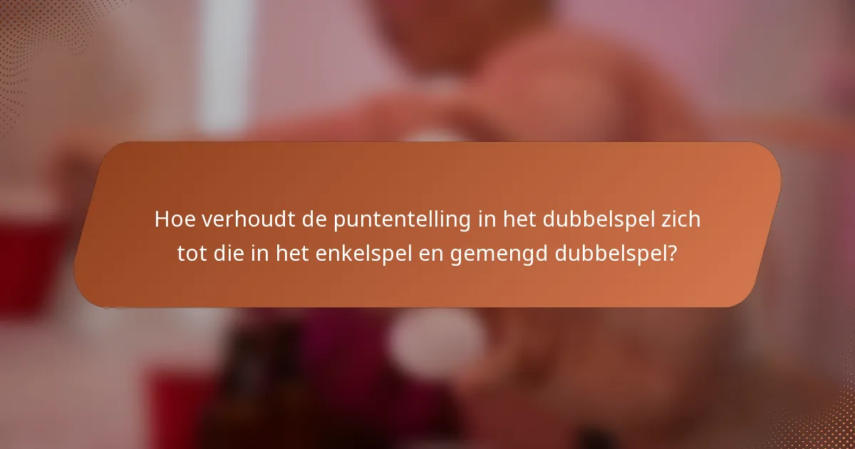 Hoe verhoudt de puntentelling in het dubbelspel zich tot die in het enkelspel en gemengd dubbelspel?