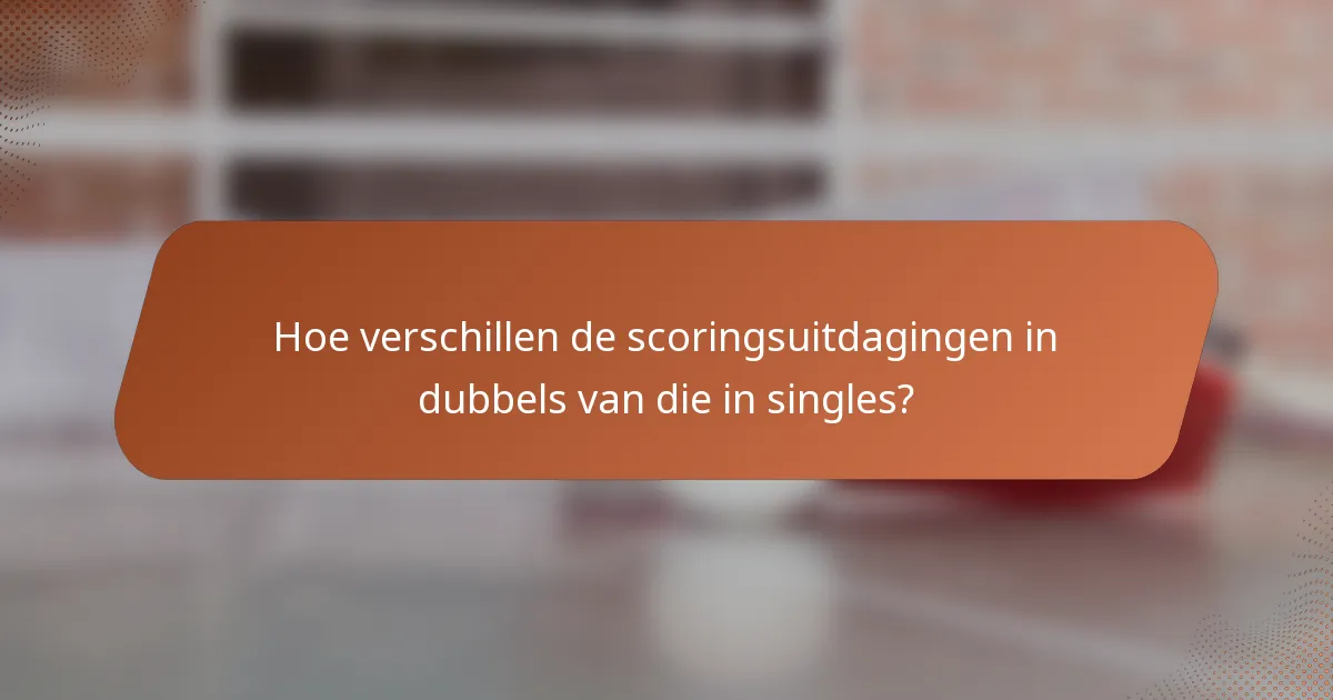 Hoe verschillen de scoringsuitdagingen in dubbels van die in singles?