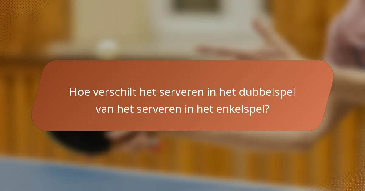 Hoe verschilt het serveren in het dubbelspel van het serveren in het enkelspel?