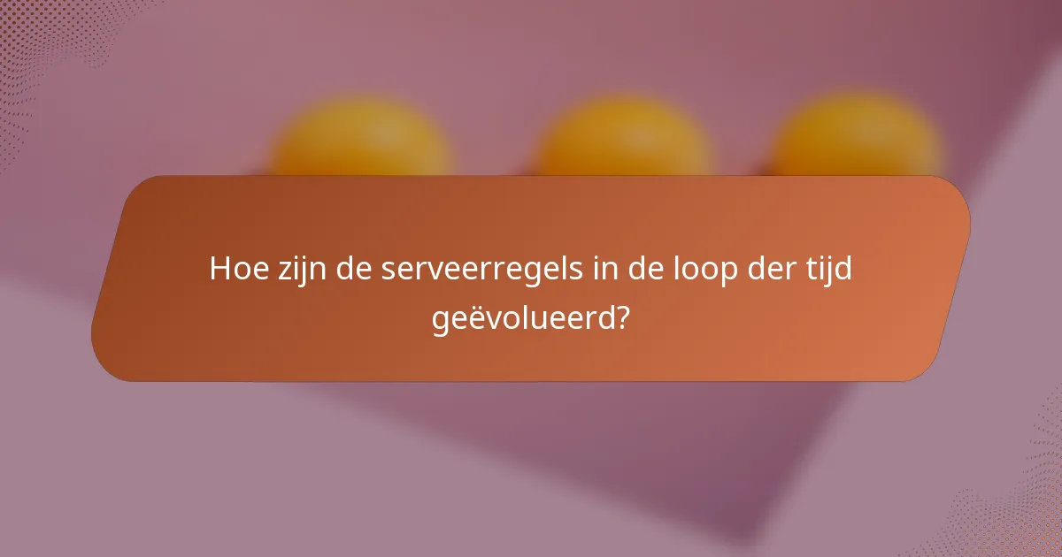 Hoe zijn de serveerregels in de loop der tijd geëvolueerd?