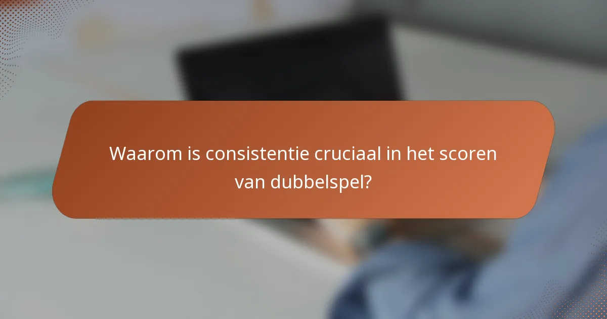 Waarom is consistentie cruciaal in het scoren van dubbelspel?