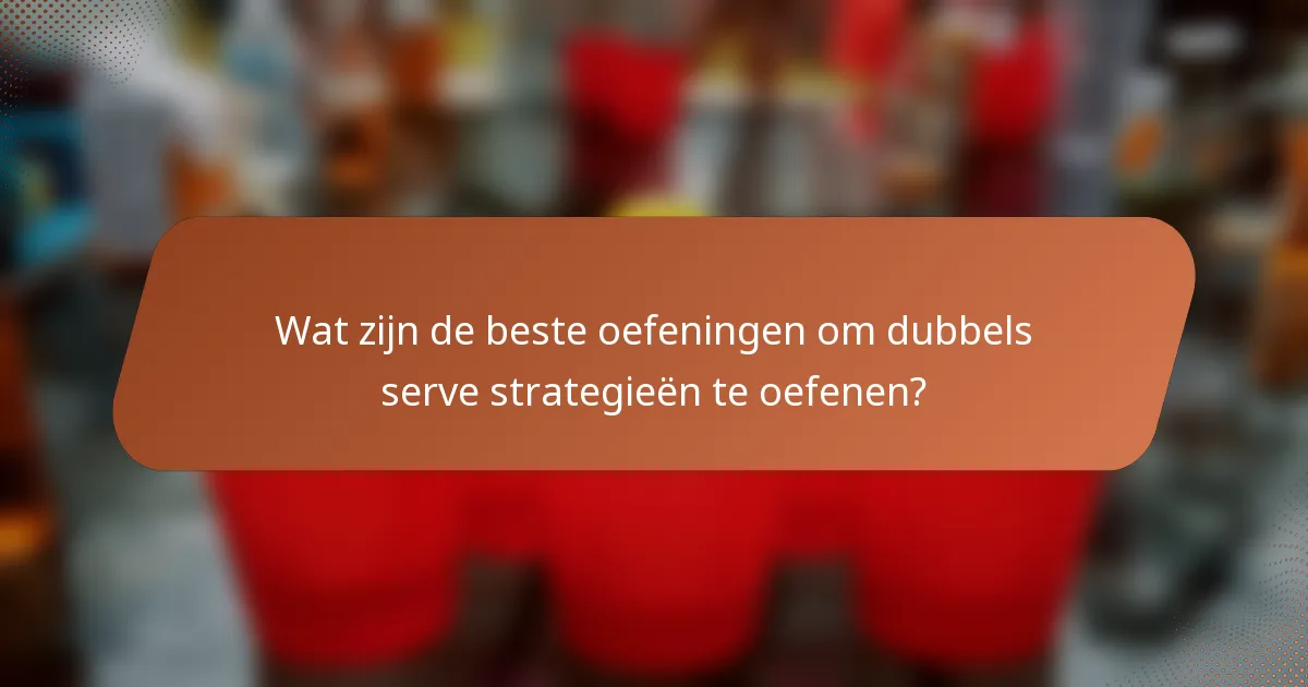 Wat zijn de beste oefeningen om dubbels serve strategieën te oefenen?