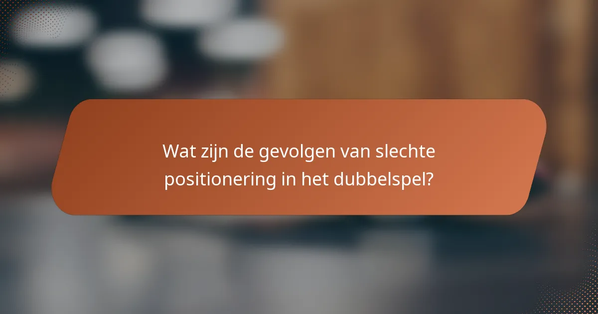 Wat zijn de gevolgen van slechte positionering in het dubbelspel?