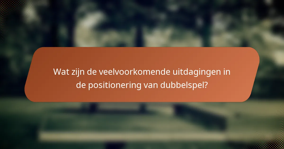 Wat zijn de veelvoorkomende uitdagingen in de positionering van dubbelspel?