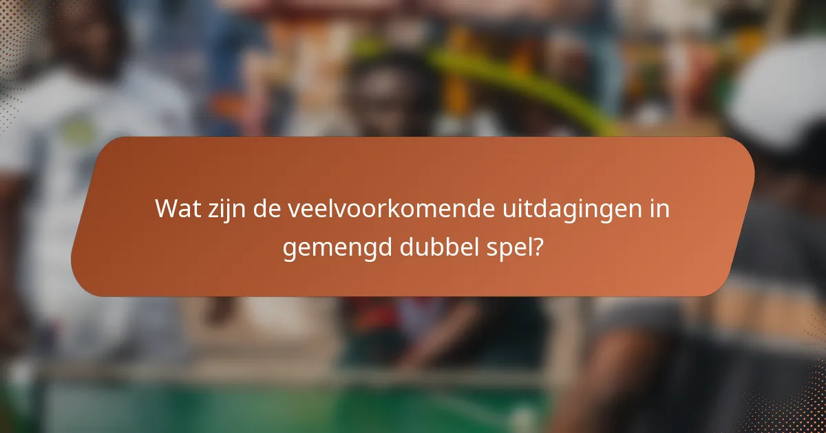 Wat zijn de veelvoorkomende uitdagingen in gemengd dubbel spel?