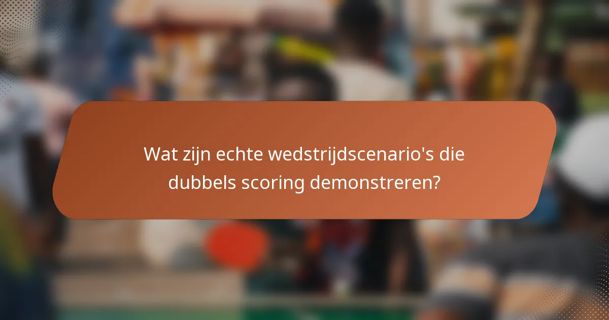 Wat zijn echte wedstrijdscenario's die dubbels scoring demonstreren?