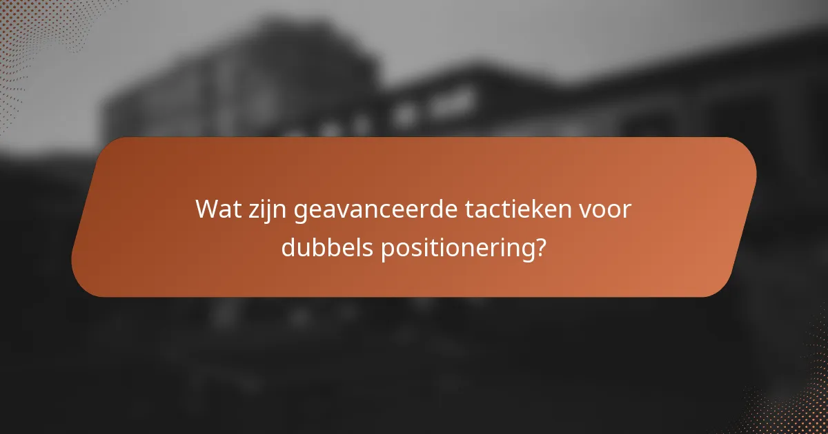 Wat zijn geavanceerde tactieken voor dubbels positionering?