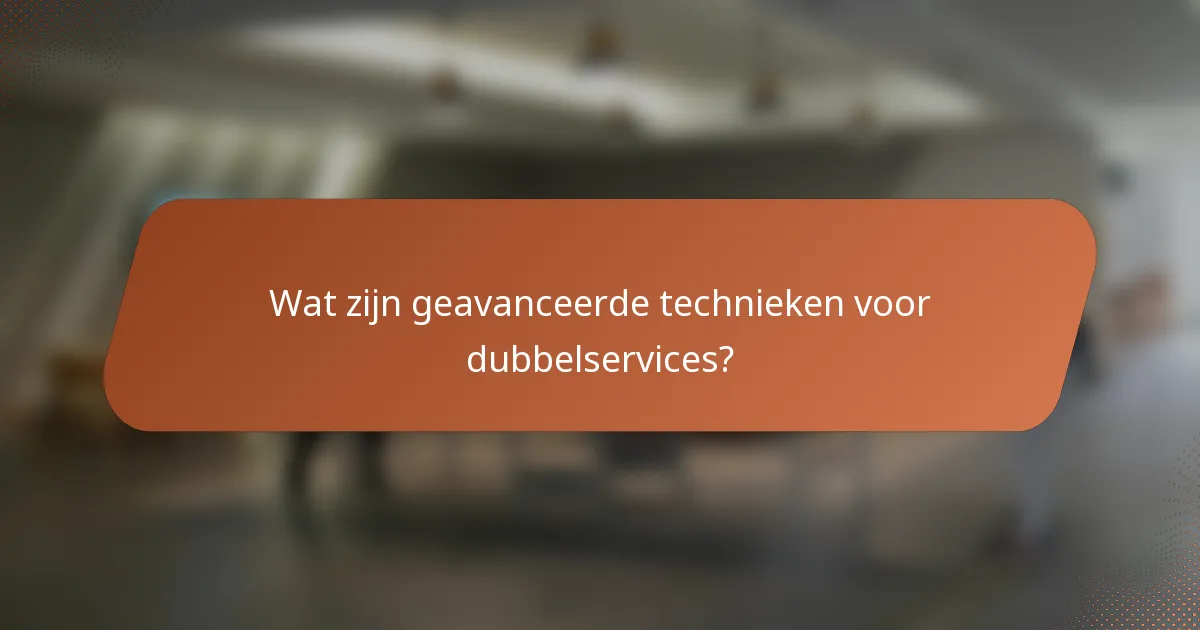 Wat zijn geavanceerde technieken voor dubbelservices?