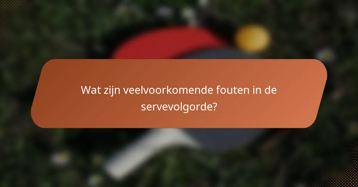 Wat zijn veelvoorkomende fouten in de servevolgorde?