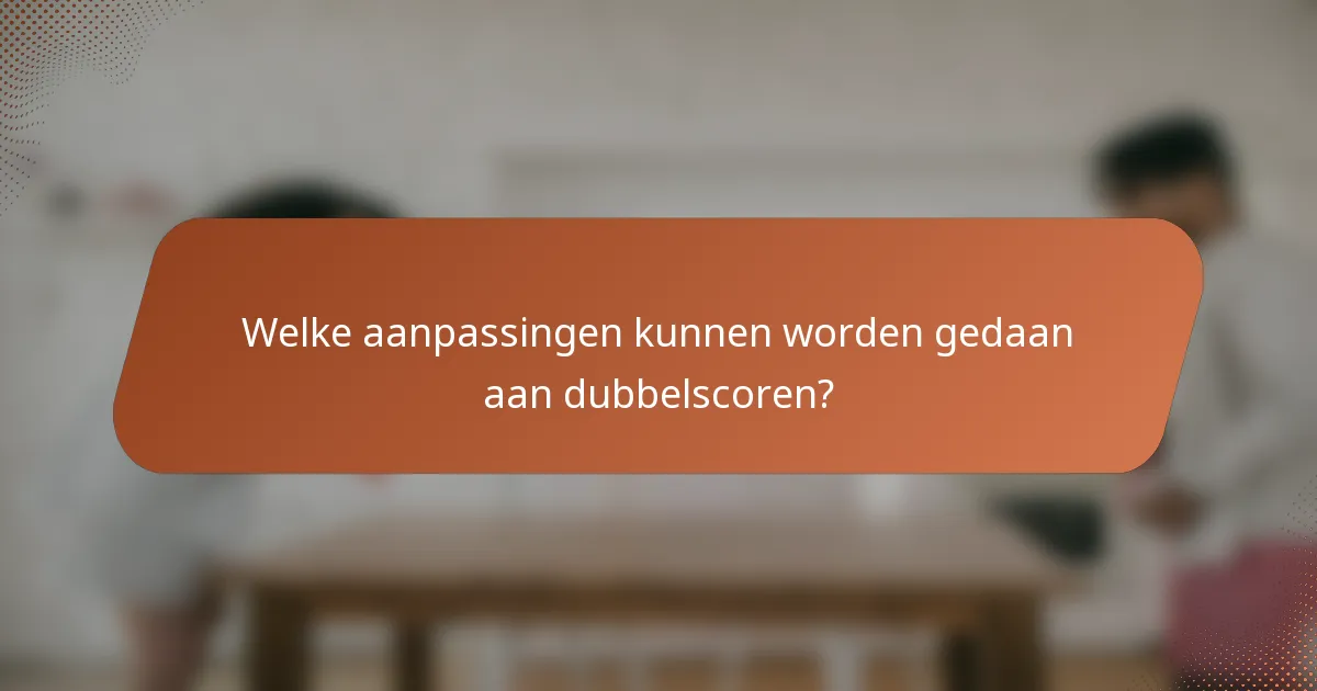 Welke aanpassingen kunnen worden gedaan aan dubbelscoren?