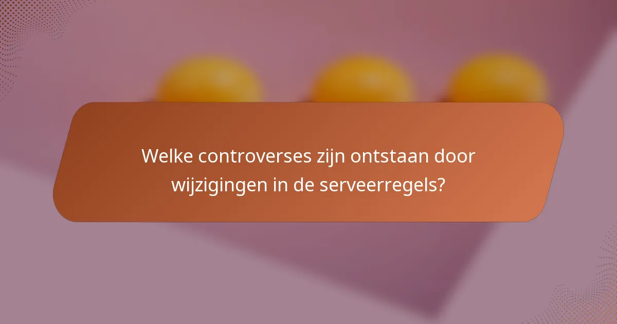 Welke controverses zijn ontstaan door wijzigingen in de serveerregels?