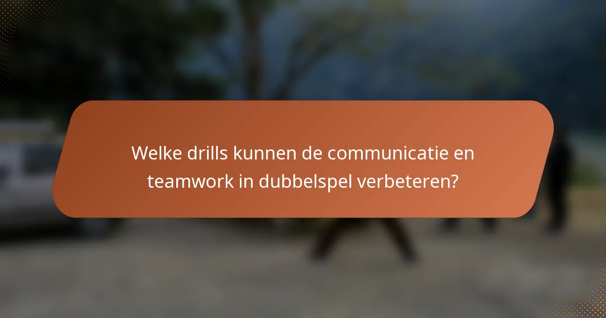 Welke drills kunnen de communicatie en teamwork in dubbelspel verbeteren?