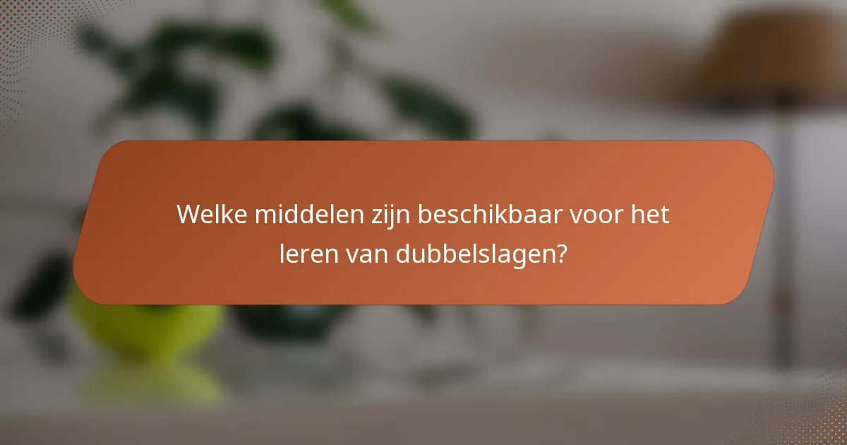 Welke middelen zijn beschikbaar voor het leren van dubbelslagen?