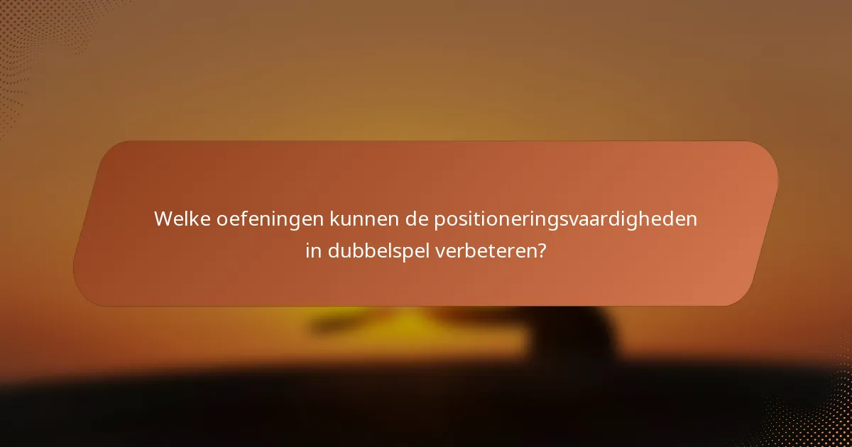 Welke oefeningen kunnen de positioneringsvaardigheden in dubbelspel verbeteren?