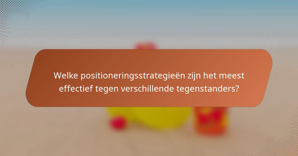 Welke positioneringsstrategieën zijn het meest effectief tegen verschillende tegenstanders?