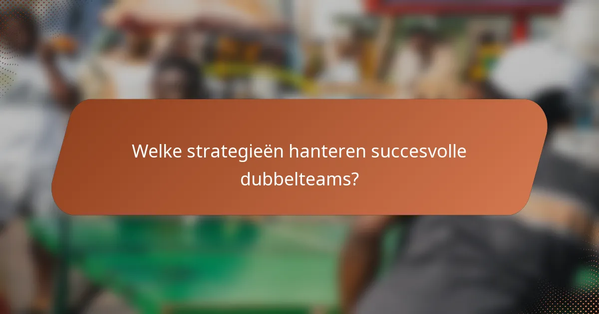 Welke strategieën hanteren succesvolle dubbelteams?