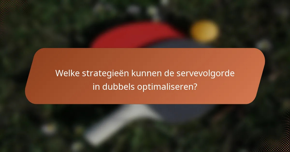 Welke strategieën kunnen de servevolgorde in dubbels optimaliseren?