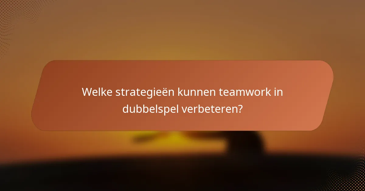 Welke strategieën kunnen teamwork in dubbelspel verbeteren?
