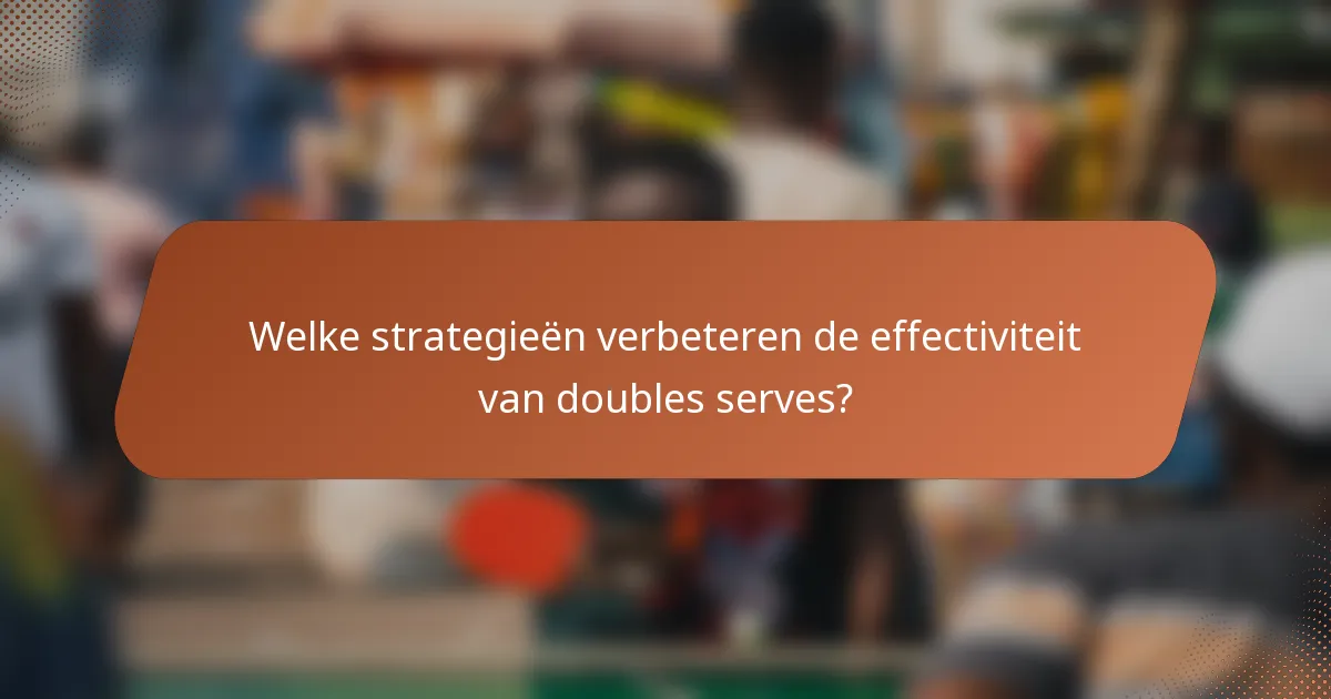 Welke strategieën verbeteren de effectiviteit van doubles serves?