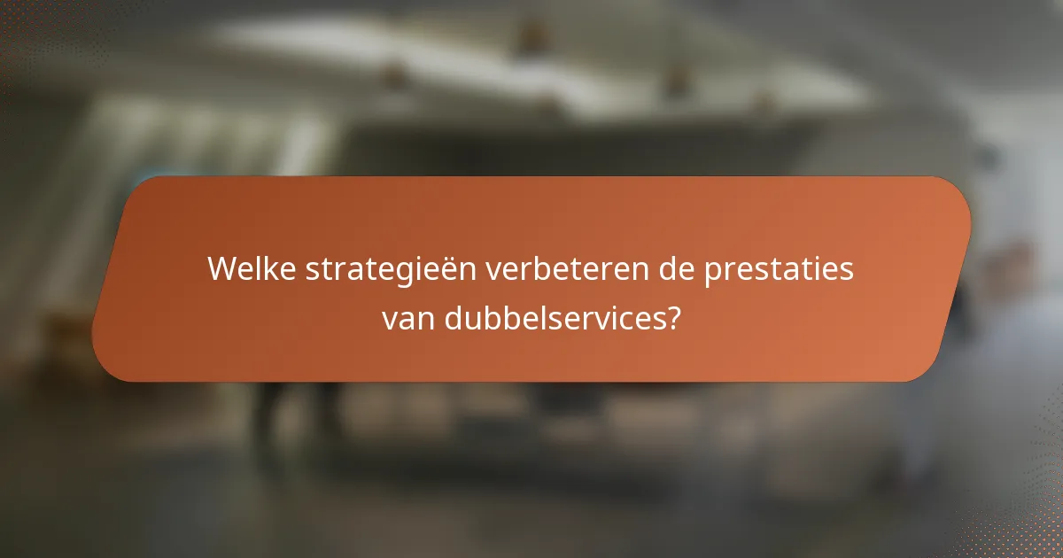 Welke strategieën verbeteren de prestaties van dubbelservices?