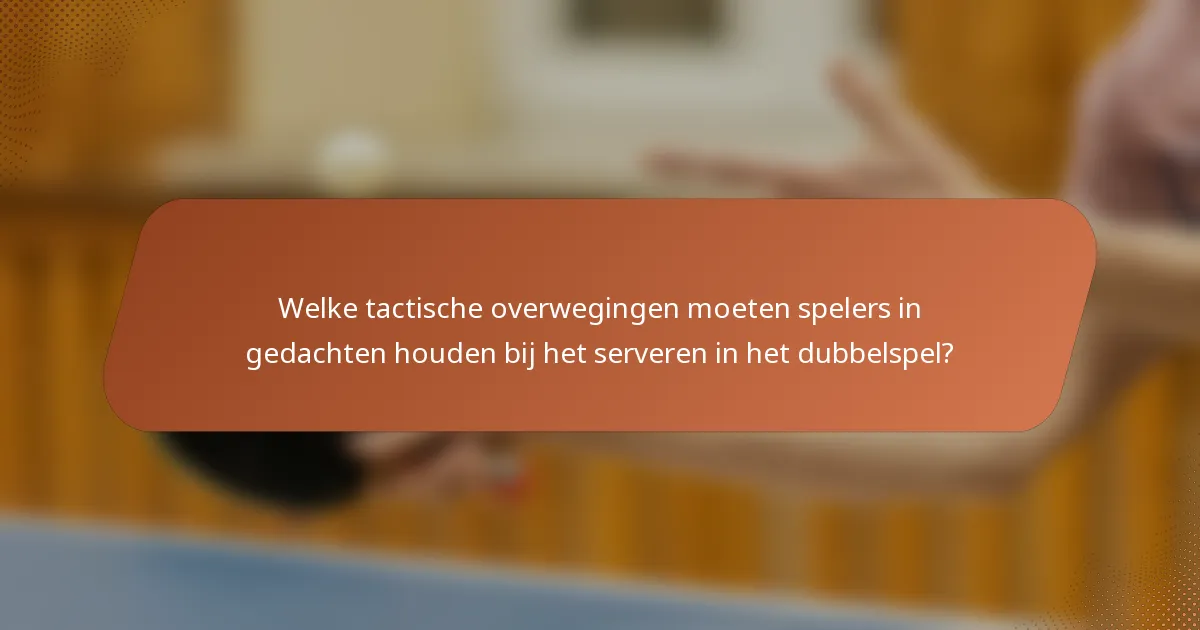 Welke tactische overwegingen moeten spelers in gedachten houden bij het serveren in het dubbelspel?