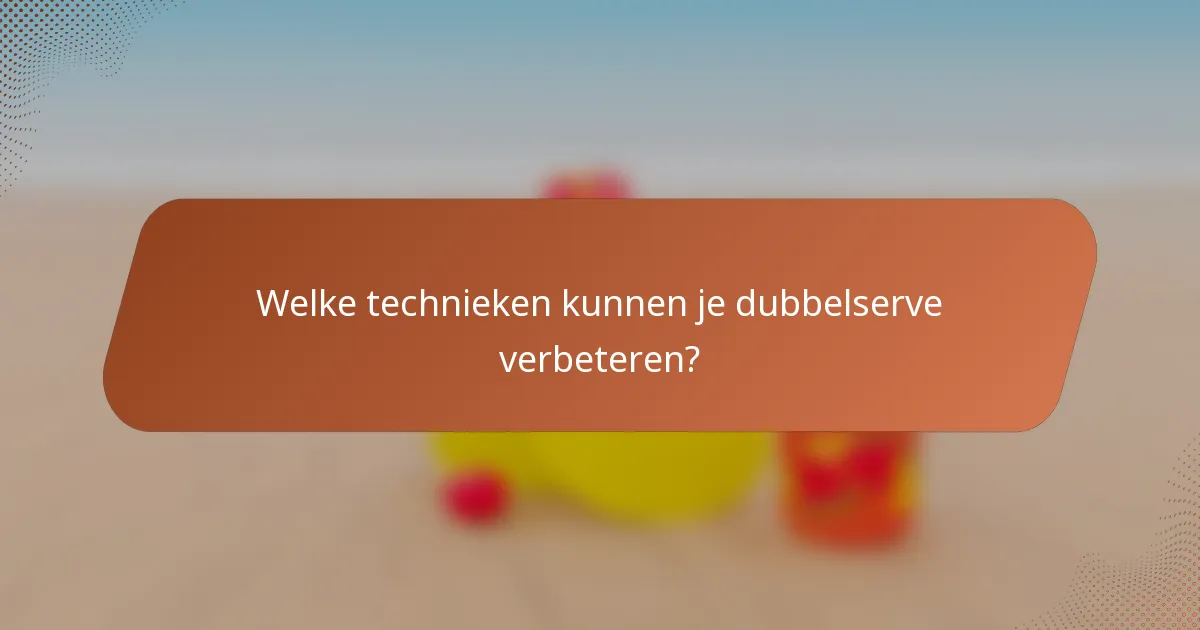 Welke technieken kunnen je dubbelserve verbeteren?